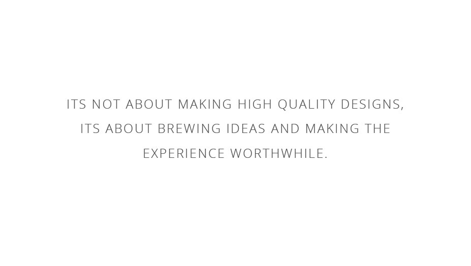 It's not about making high quality designs, it's about brewing ideas and making the experience worthwile